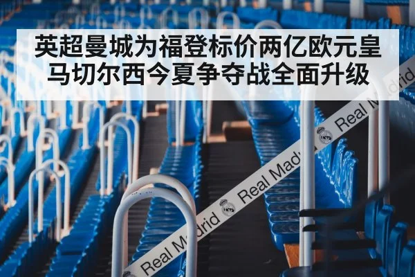 英超曼城为福登标价两亿欧元皇马切尔西今夏争夺战全面升级