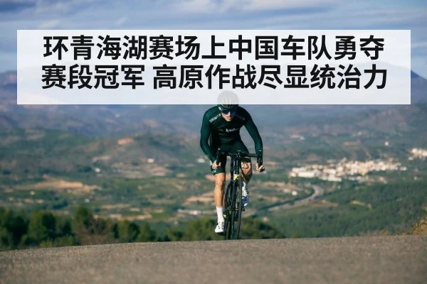 环青海湖赛场上中国车队勇夺赛段冠军 高原作战尽显统治力