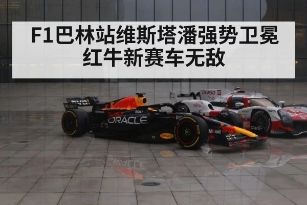 F1巴林站维斯塔潘强势卫冕红牛新赛车无敌